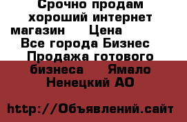 Срочно продам хороший интернет магазин.  › Цена ­ 4 600 - Все города Бизнес » Продажа готового бизнеса   . Ямало-Ненецкий АО